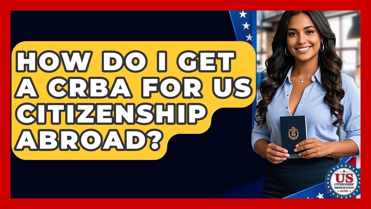 How Do I Get A CRBA For US Citizenship Abroad? - US Citizenship Immigration Guide