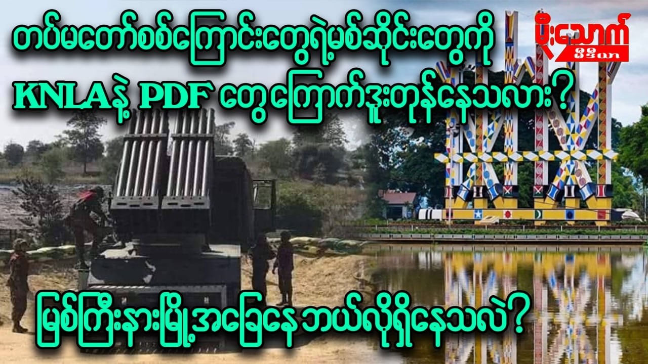 တပ်မတော်စစ်ကြောင်းတွေရဲ့မစ်ဆိုင်းတွေကို KNLA/PDFတွေကို ကြောက်ဒူးတုန်နေပြီလား