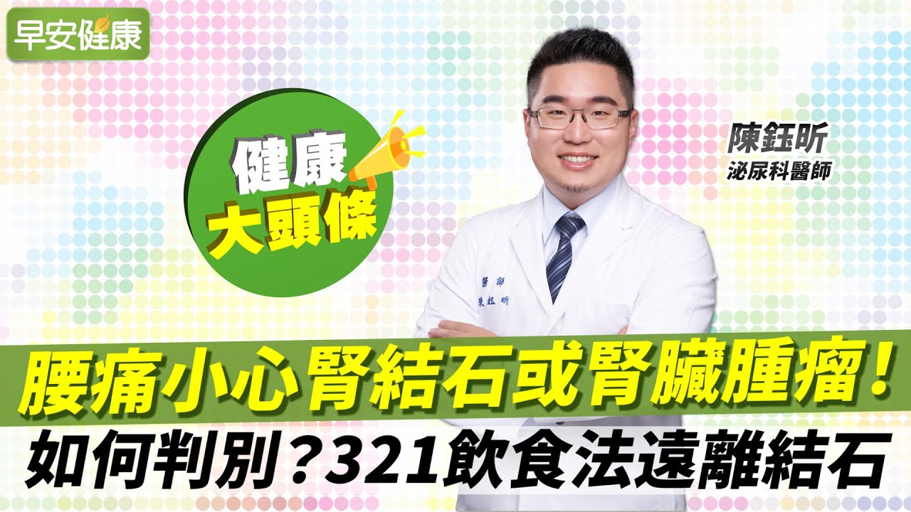 腰痛小心腎結石或腎臟腫瘤！如何判別？321飲食法遠離結石︱陳鈺昕 泌尿科醫師【早安健康X健康大頭條】