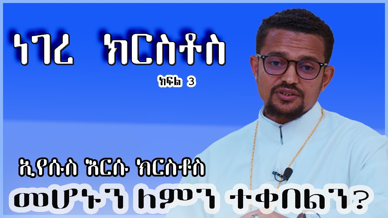 ነገረ ክርስቶስ | ክፍል ሶስት| አገልጋይ ብርሃኑ ታምራት