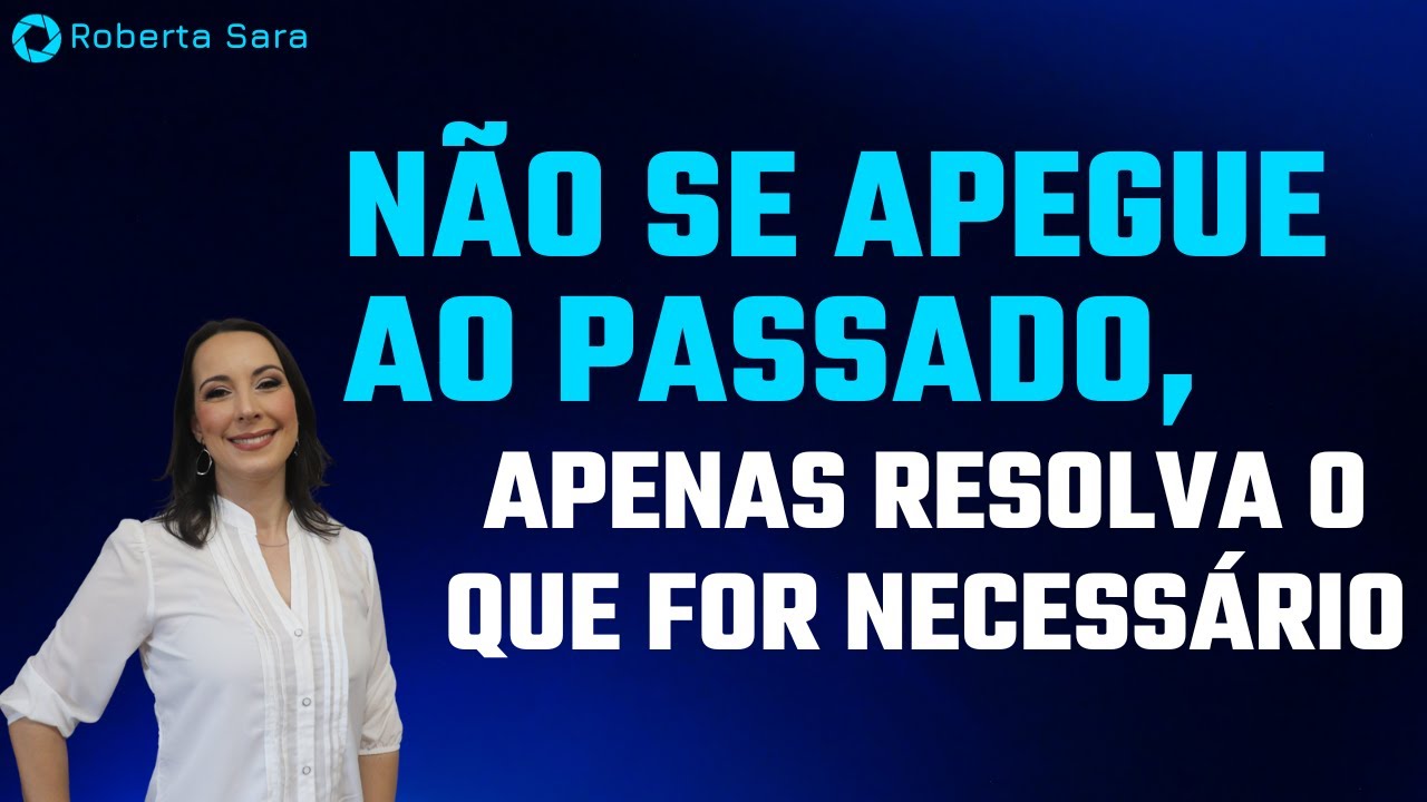NÃO SE APEGUE AO PASSADO, APENAS RESOLVA O NECESSÁRIO | Roberta Sara - Ministração
