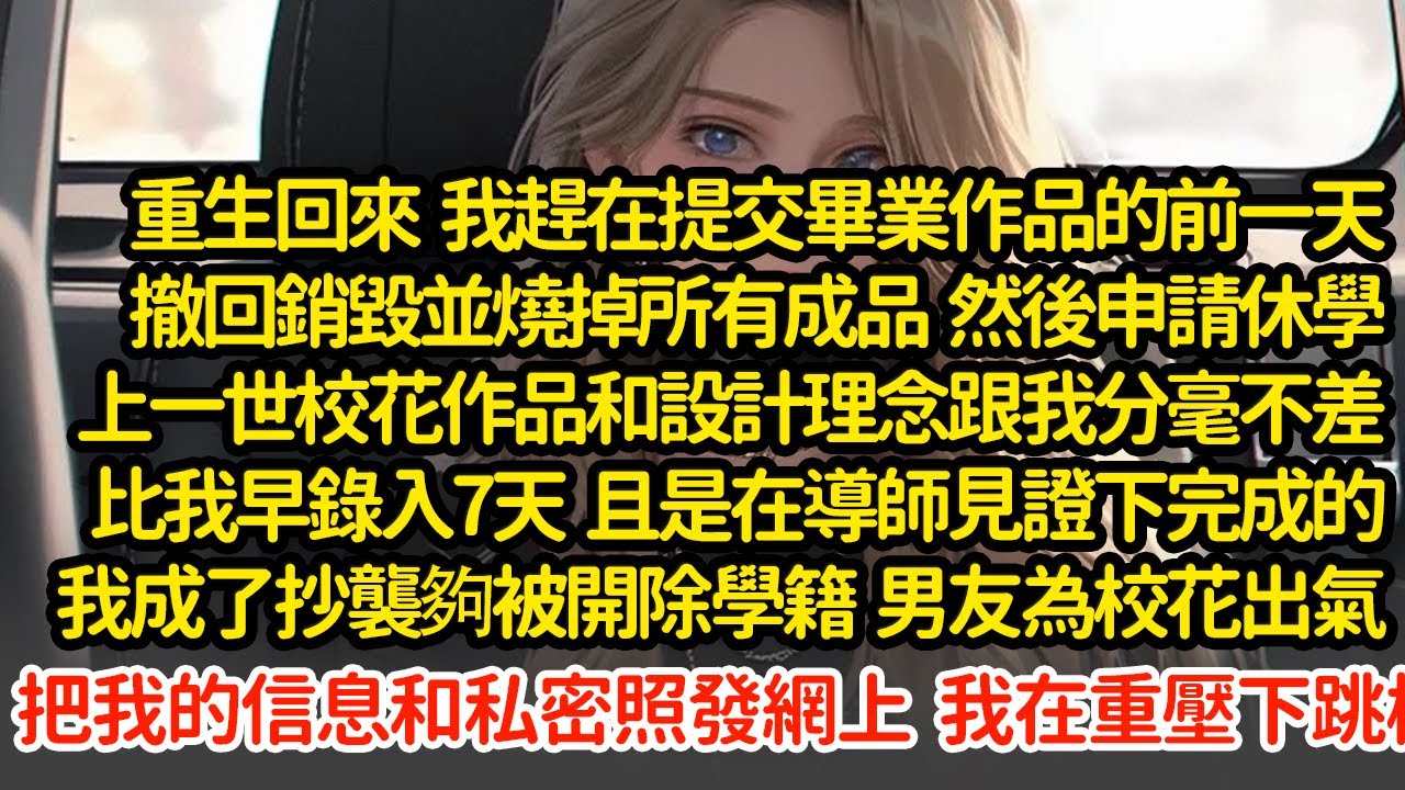 重生回來  我燒掉所有成品申請休學，上一世校花的作品和設計理念跟我分毫不差，比我早錄入7天，我成了抄襲夠被開除學籍，男友為校花出氣把我的信息和私密照發網上，我重壓下跳樓#小說#推文#新題材#爽文#復仇