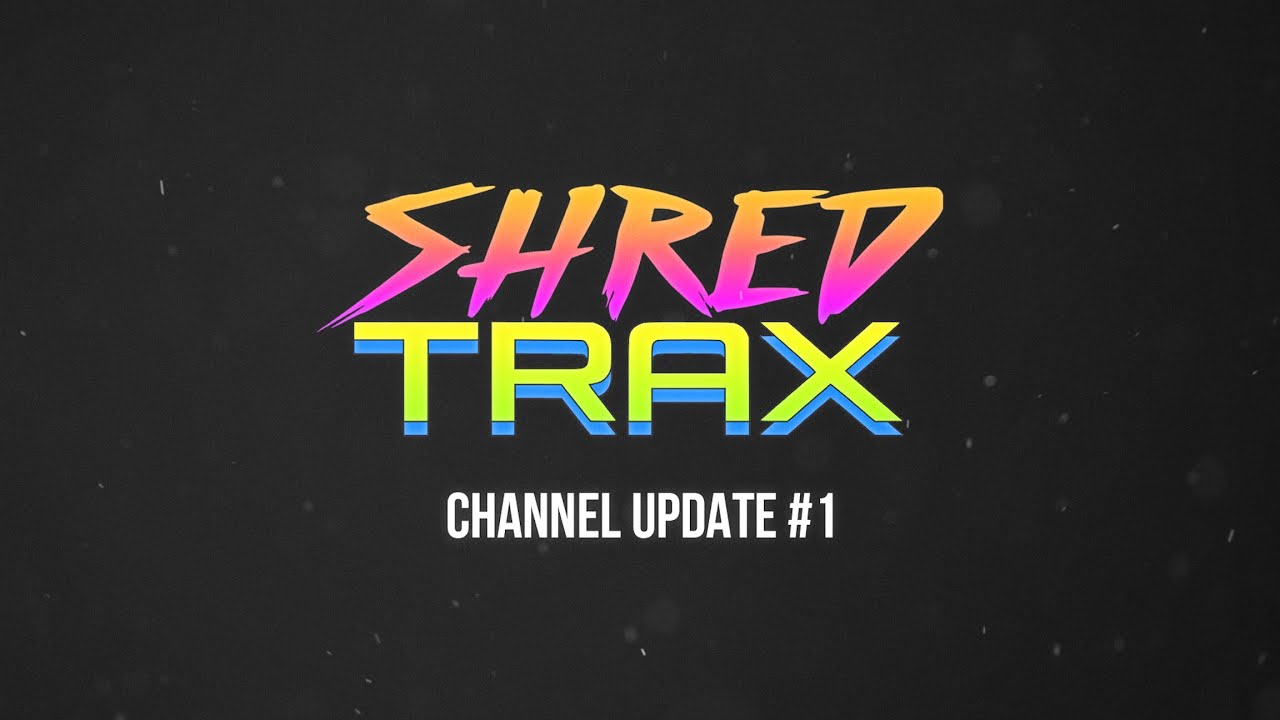 SHRED TRAX - Channel Update #1