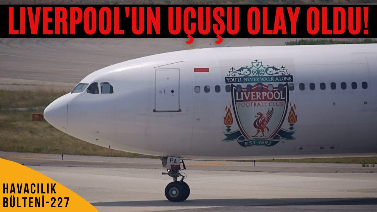 LIVERPOOL'UN UÇUŞU NEDEN OLAY OLDU? (HAVACILIK BÜLTENİ 227)