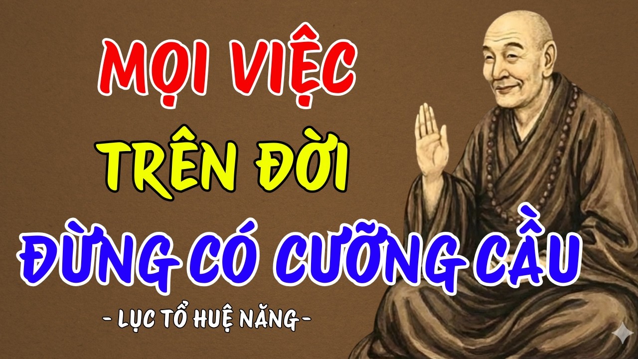 LỤC TỔ HUỆ NĂNG : Mọi việc trên đời đừng cưỡng cầu - cứ tùy duyên mà sống, rất thấm thía