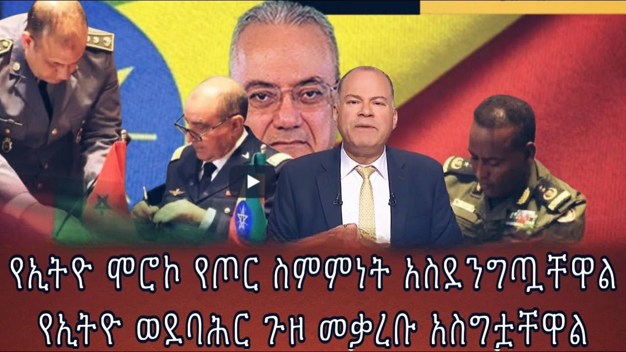 የኢትዮ ሞሮኮ የጦር ስምምነት አስደንግጧቸዋልየኢትዮ ወደባሕር ጉዞ መቃረቡ አስግቷቸዋል