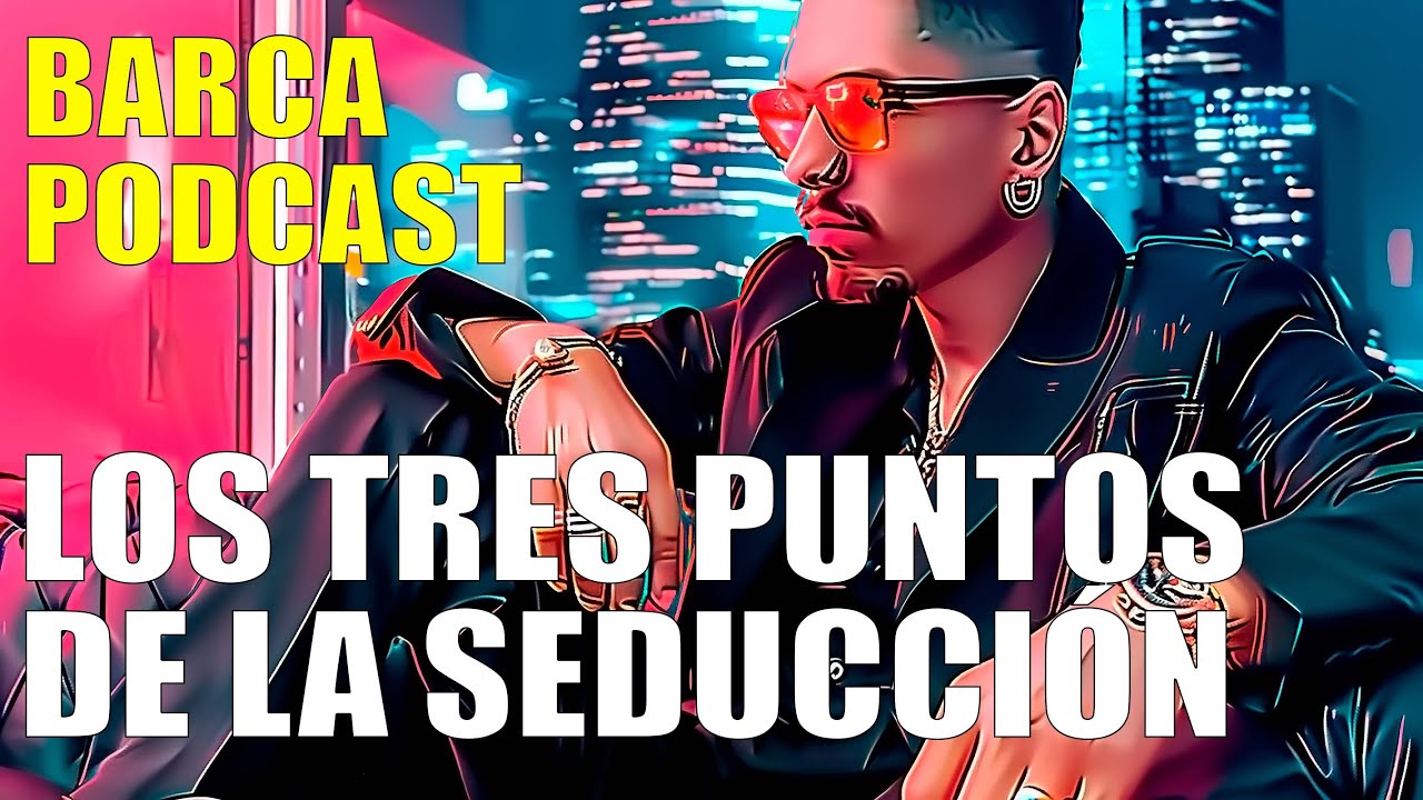 BARCA PODCAST 🎙 - LOS 3 PUNTOS DE LA SEDUCCI&Oacute;N