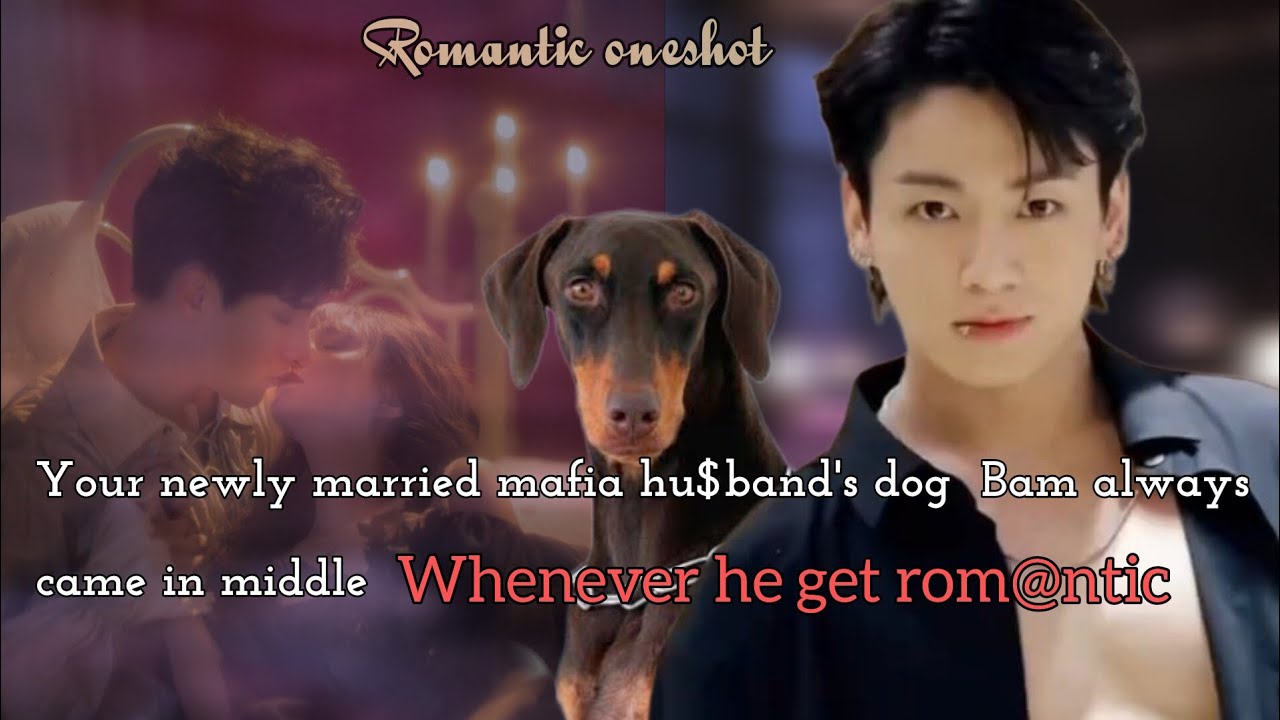 Your newly married mafia hu$band's dog always disturbed you both whenever he get rom@ntic ~oneshot