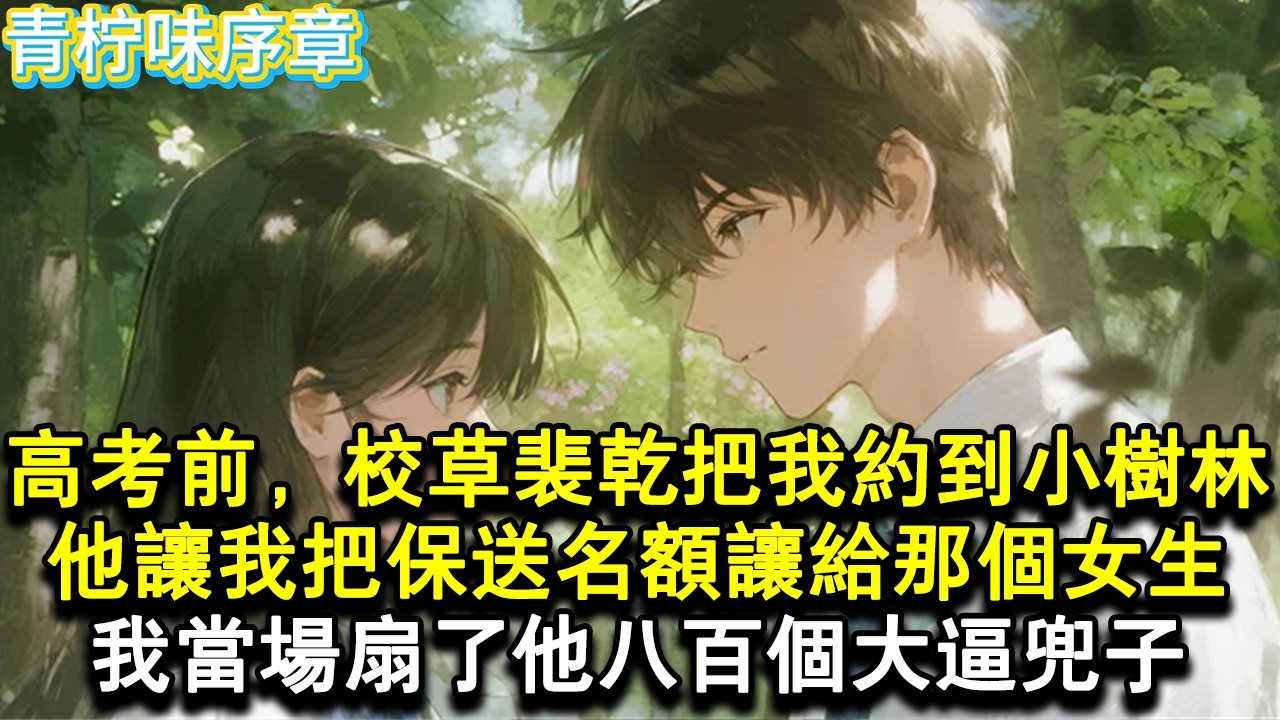 【完结爽文】高考前，校草裴乾把我約到小樹林裡。他讓我把清華的保送名額讓給那個女生，我當場扇了他八百個大逼兜子。#小说 #愛情 #故事