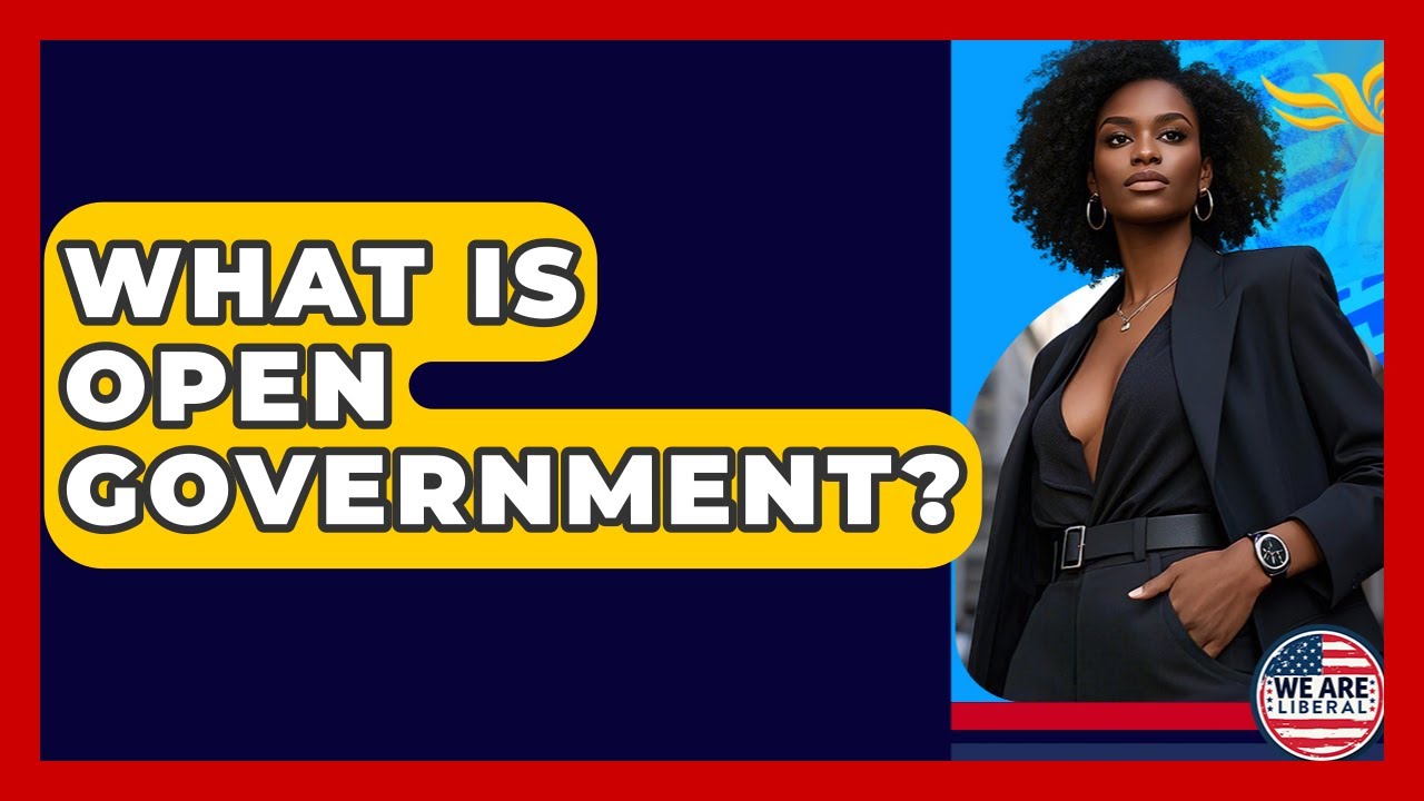 What Is Open Government? - We Are Liberal