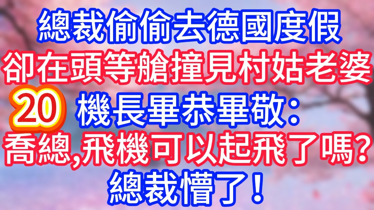 【20】總裁偷偷去德國度假，卻在頭等艙撞見村姑老婆，機長畢恭畢敬：喬總，飛機可以起飛了嗎？總裁懵了！