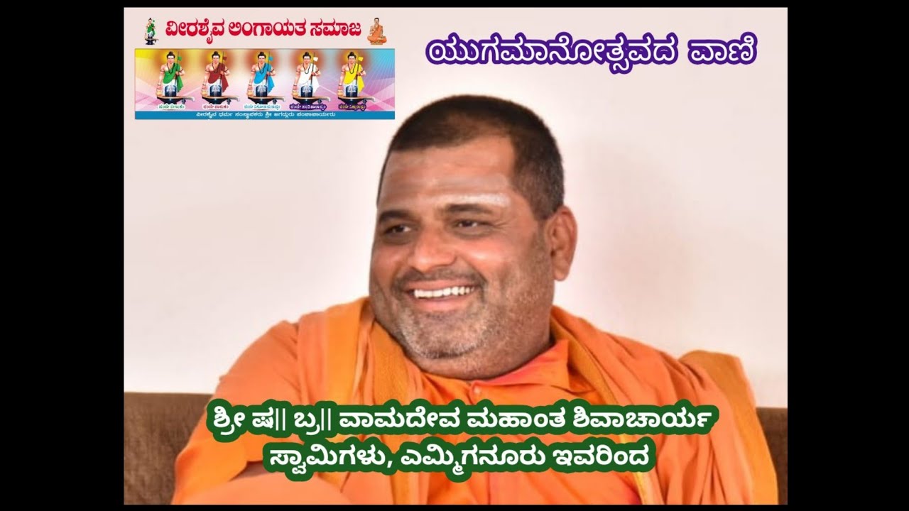 ಯುಗಮಾನೋತ್ಸವದ ವಾಣಿ             ಶ್ರೀ ಷ|| ಬ್ರ|| ವಾಮದೇವ ಮಹಾಂತ ಶಿವಾಚಾರ್ಯ ಸ್ವಾಮಿಗಳು, ಎಮ್ಮಿಗನೂರು ಇವರಿಂದ 🙏🙏🙏
