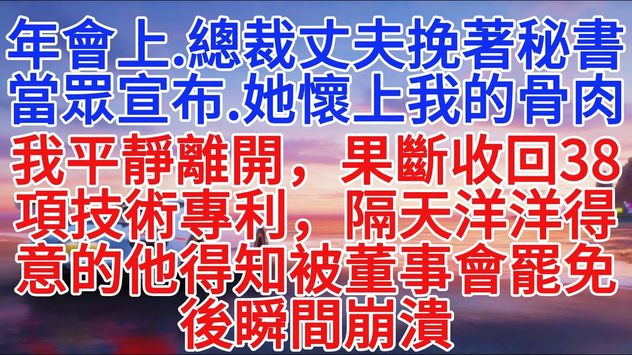 年會上，總裁丈夫挽著秘書當眾宣布：“她懷上我的骨肉了！”我平靜離開，果斷收回38項技術專利，隔天洋洋得意的他得知被董事會罷免後瞬間崩潰#小說推文 #故事頻道 #情感故事