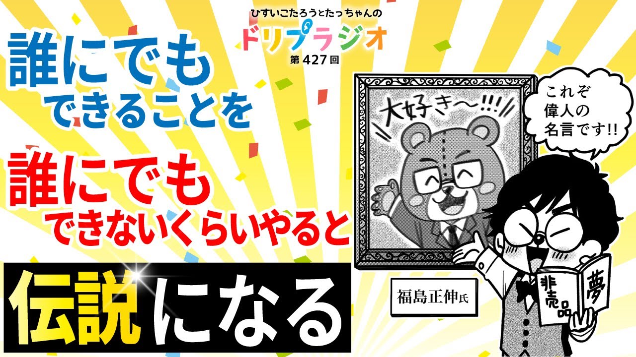 【誰にでもできることを、誰にでもできないくらいやると伝説になる！福島正伸さん伝説】ひすいこたろう第427回ドリプラジオ#ひすいこたろう ＃福島正伸
