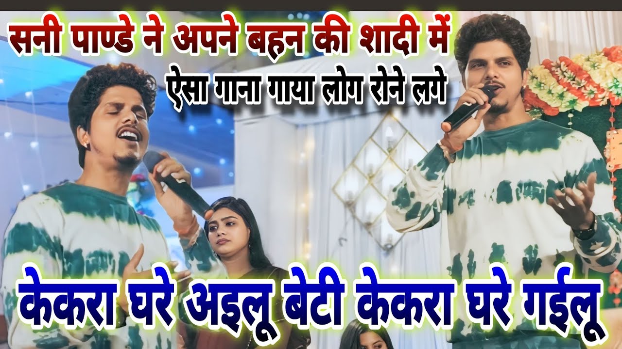 Sunny pandey ने अपने बहन की शादी में ऐसा गाना गाया लोग रोने लगे।।केकरा घरे अइलू बेटी केकरा घरे गईलू