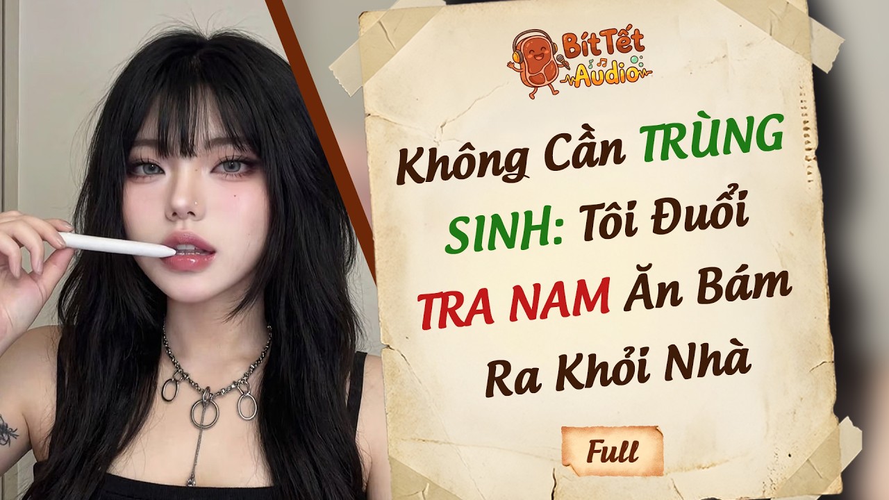 Full Audio | Không Cần Trùng Sinh, Tôi Đuổi Tra Nam Ăn Bám Ra Khỏi Nhà | Bít Tết Audio