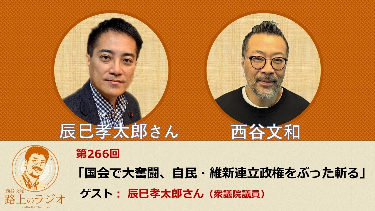 西谷文和 路上のラジオ 第266回 辰巳孝太郎さん 「国会で大奮闘、自民・維新連立政権をぶった斬る」
