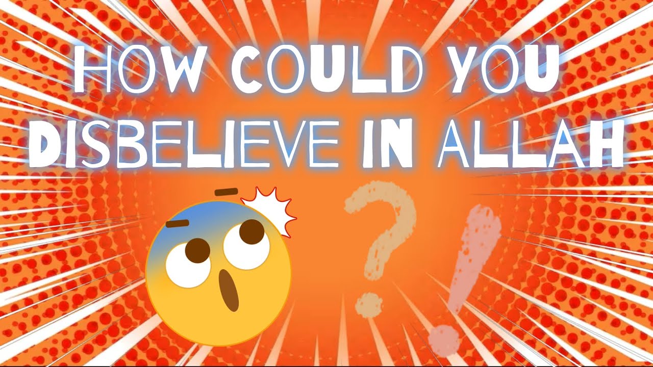How Could You Disbelieve in Allah?!