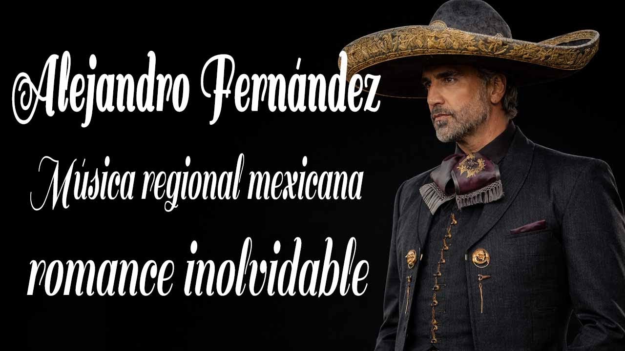 Alejandro Fern&aacute;ndez - M&uacute;sica regional mexicana | romance inolvidable 🎵