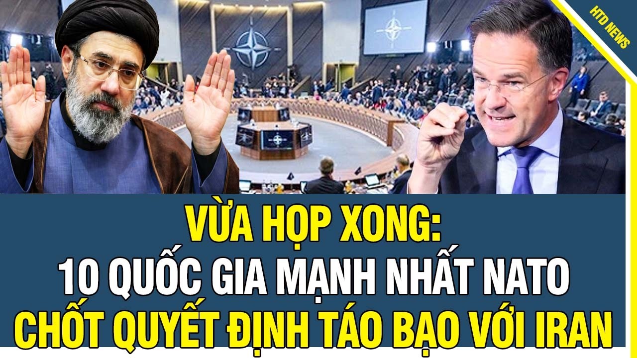 Vừa họp xong: 10 quốc gia mạnh nhất NATO chốt quyết định táo bạo với Iran
