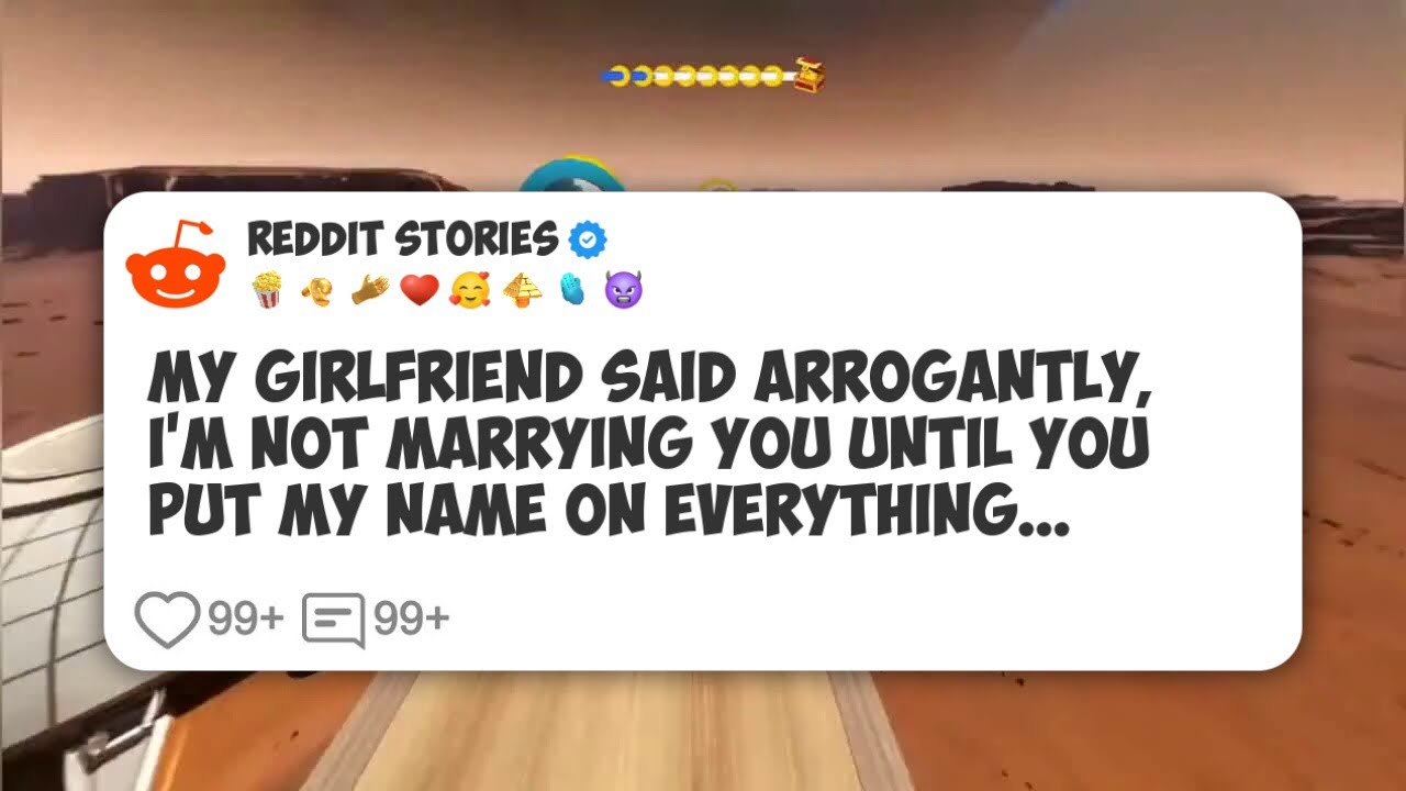 My girlfriend said arrogantly, I'm not marrying you until you put my name on everything #reddit 