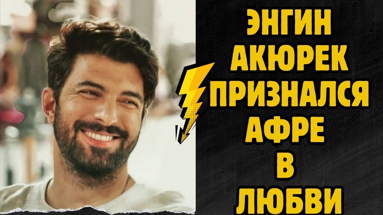 Энгин Акюрек «Я не ожидал, что так сильно влюблюсь в Афру».