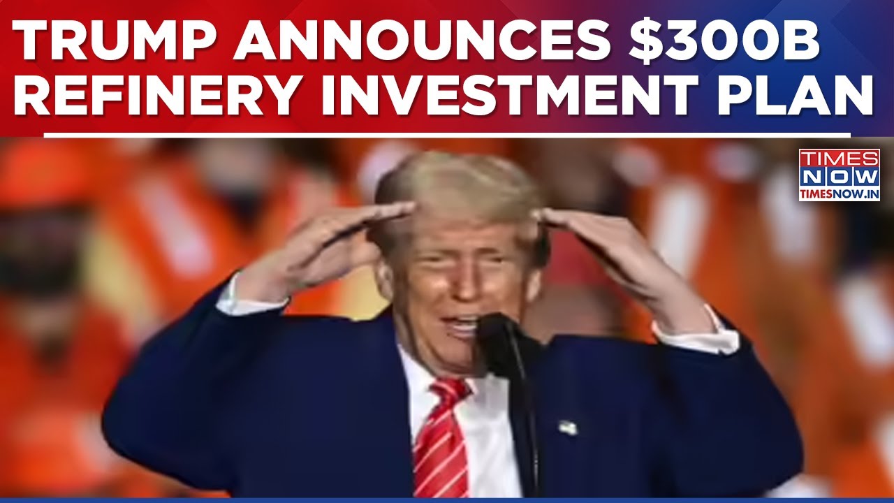 Trump Announces $300B Refinery Project, Partners With Indian Firm To Strengthen US Energy Dominance