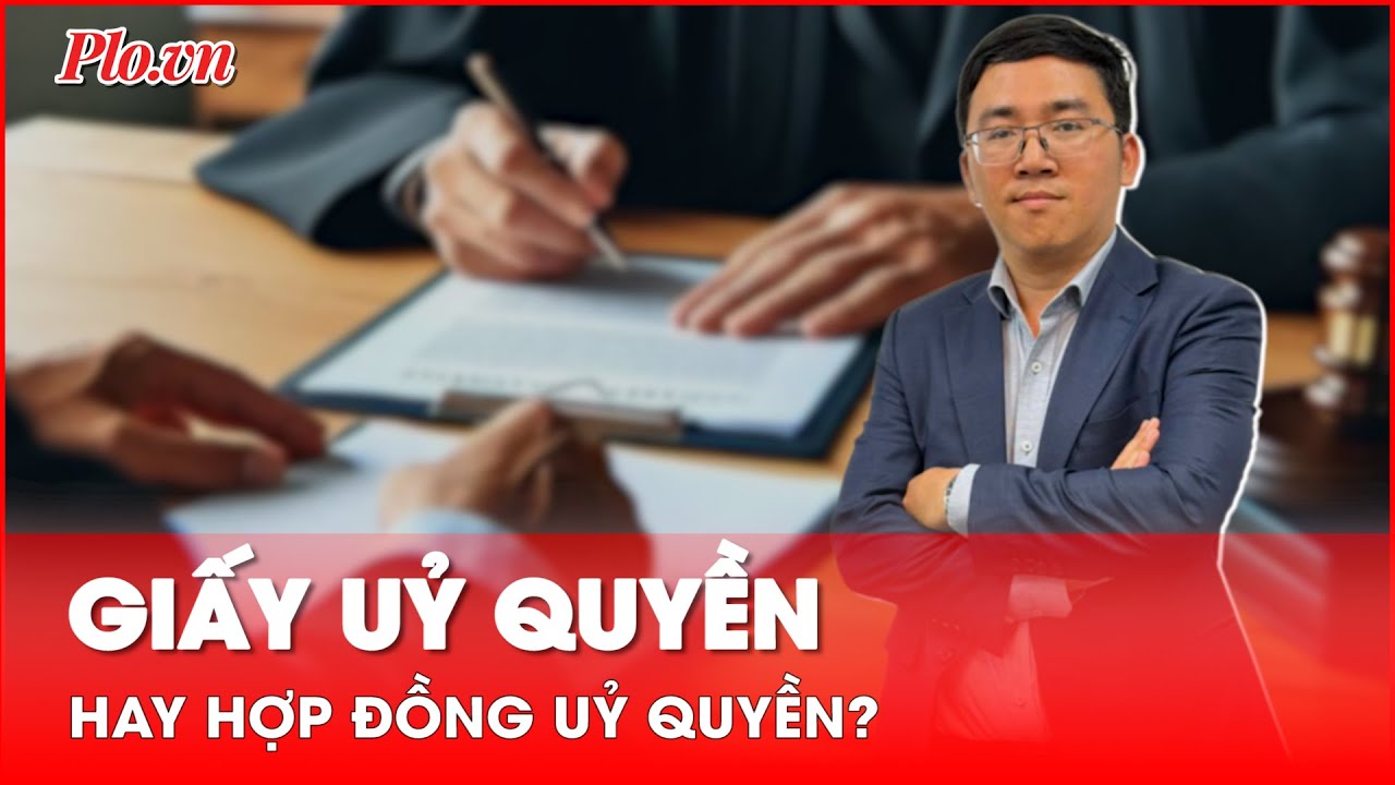 'Giấy ủy quyền' hay 'Hợp đồng ủy quyền', có phải công chứng chứng thực? - PLO