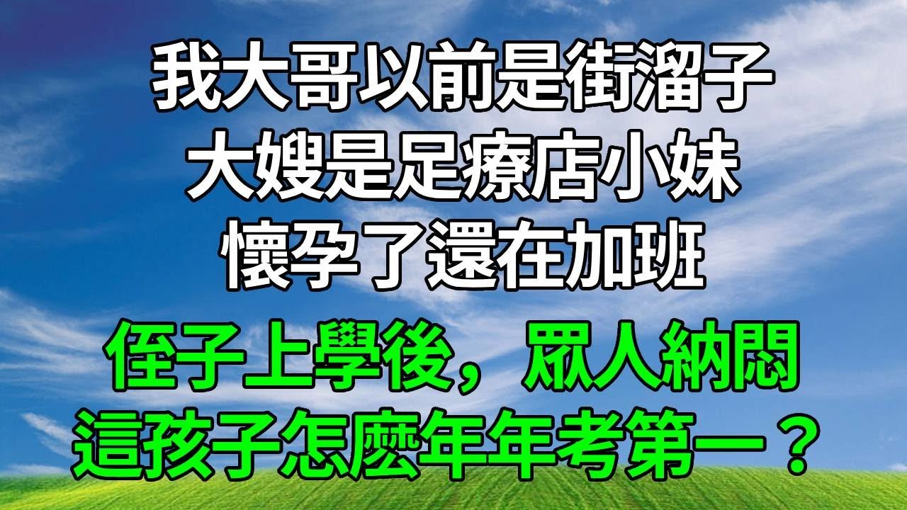 我大哥以前是街溜子，大嫂是足療店小妹，懷孕了還在加班。侄子上學後，眾人納悶，這孩子怎麽年年考第一？#生活經驗 #人生感悟 #故事分享 #為人處世 #正能量 #打脸