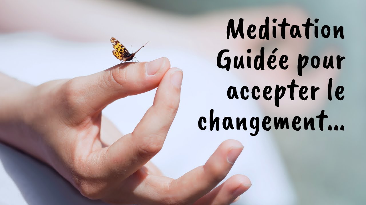 Accepter le changement dans sa vie - m&eacute;ditation guid&eacute;e - accueillir le changement