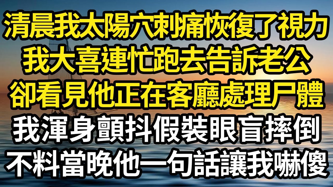 清晨我太陽穴刺痛恢復了視力，我大喜連忙跑去告訴老公，卻看見他正在客廳處理尸體，我渾身顫抖假裝眼盲摔倒，不料當晚他一句話讓我嚇傻 #故事#情感#情感故事#人生#人生經驗#人生故事#生活哲學#為人哲學