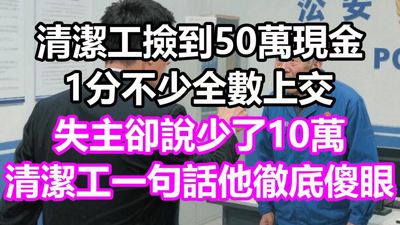 清潔工撿到50萬現金，1分不少全數上交，失主卻說少了10萬，清潔工一句話他徹底傻眼！#淺談人生#民間故事#孝顺#儿女#讀書#養生#深夜淺讀#情感故事#房产#晚年哲理#中老年心語#養老#真實故事