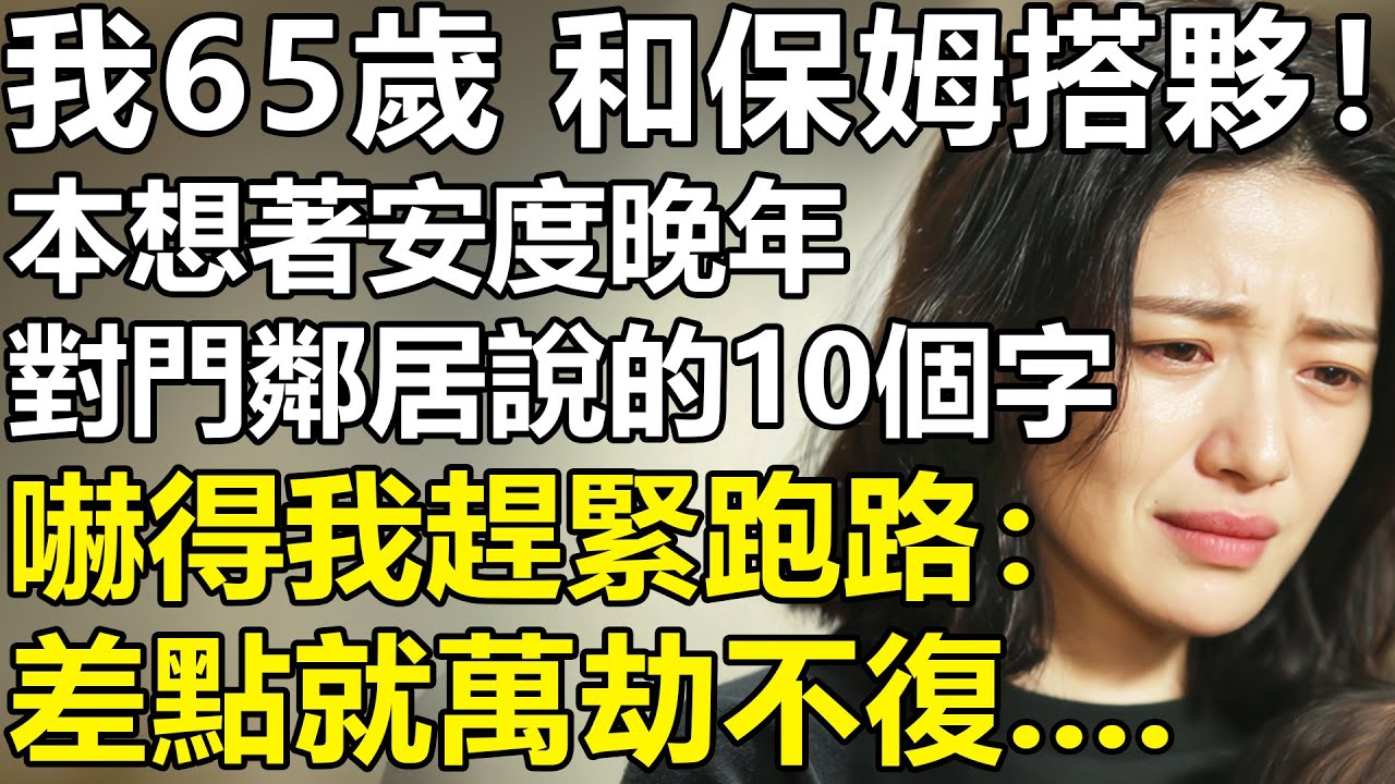 老了絕對不要找保姆搭夥？我65歲，和40歲保姆結婚！本想安度晚年，對門鄰居的1句話！卻讓我汗毛豎立？【養老|情感|夫妻|子女|幸福生活|老人頻道】
