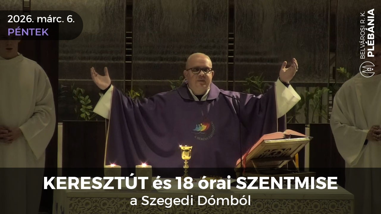 2026. március 6., péntek - KERESZTÚT és 18 órai SZENTMISE a Szegedi Dómból