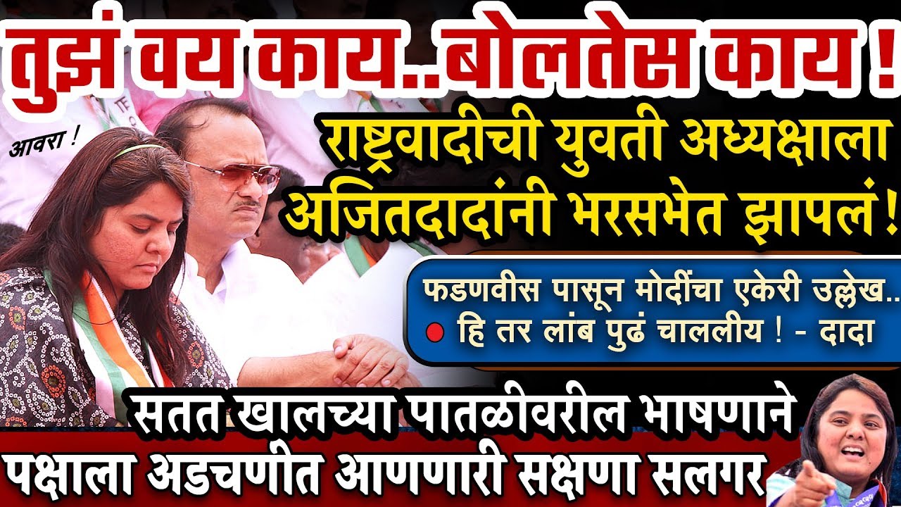 हिला आवरा! तुझं वय काय,बोलतेस काय? भरसभेत अजितदादानी सक्षणा सलगर ला झापलं ! Sakshna Salgar Speech