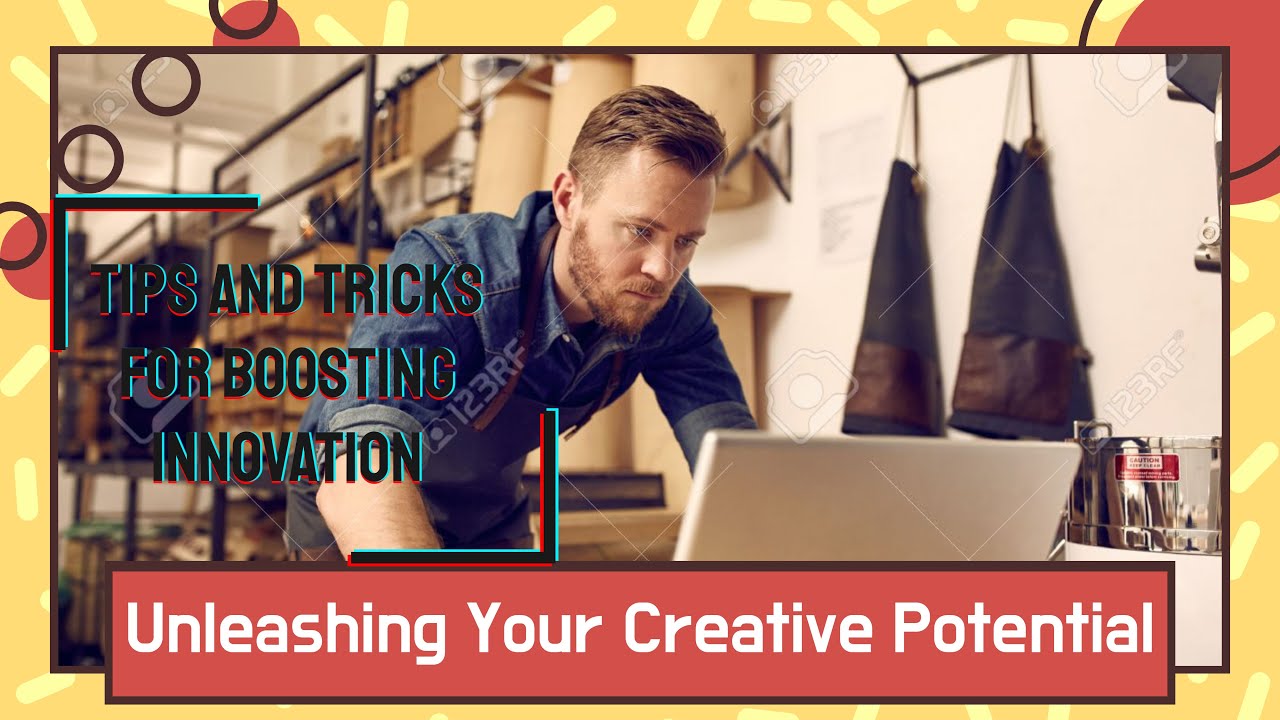 Unleashing Your Creative Potential: Tips and Tricks for Boosting Innovation
