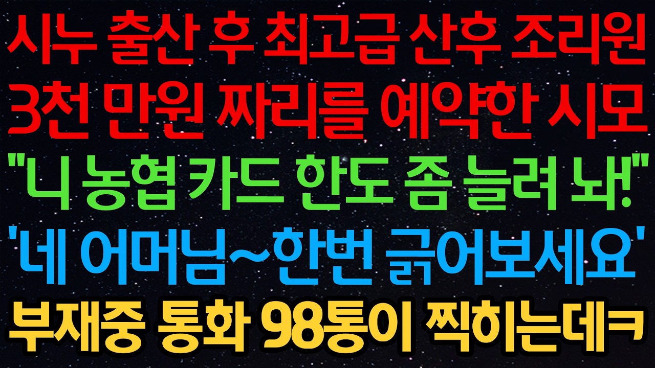 시누 출산 후 최고급 산후 조리원 3천 만원 짜리를 예약한 시모 “니 농협 카드 한도 좀 늘려 놔!” '네 어머님~한번 긁어보세요' 부재중 통화 98통이 찍히는데ㅋ