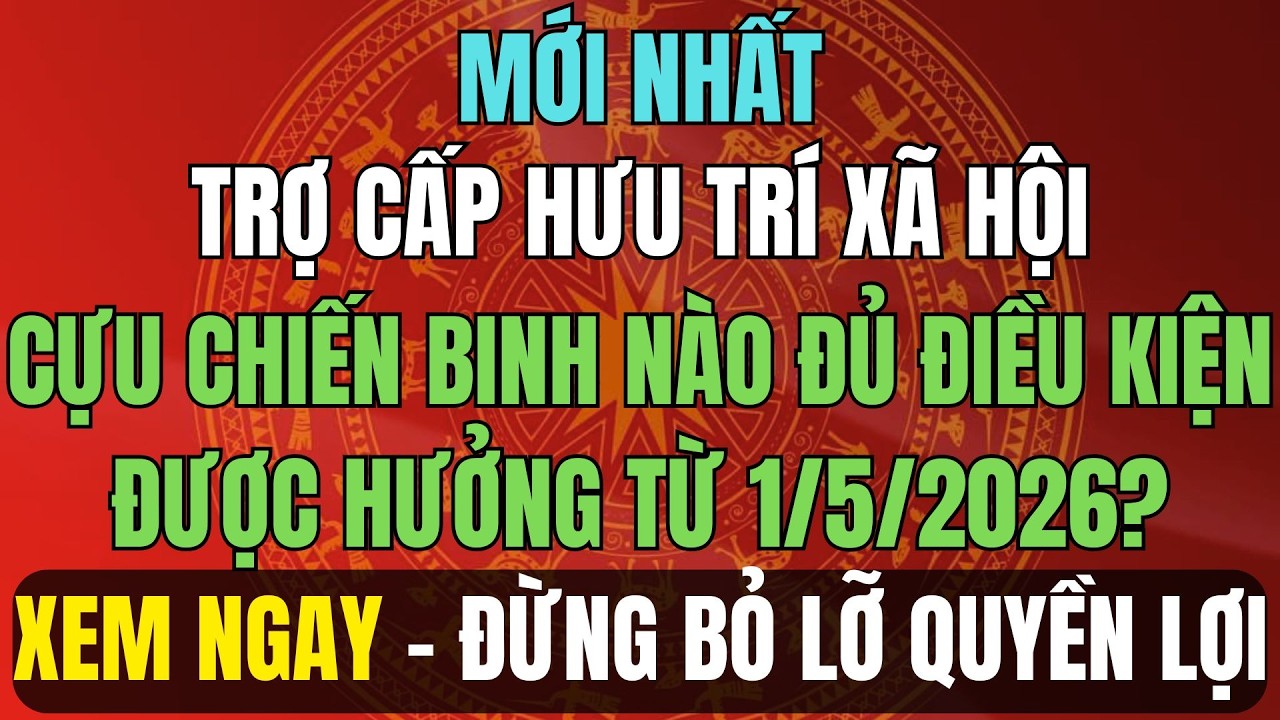 MỚI NHẤT: Trợ cấp hưu trí xã hội từ 1/5/2026 – Cựu Chiến Binh nào đủ điều kiện được hưởng?