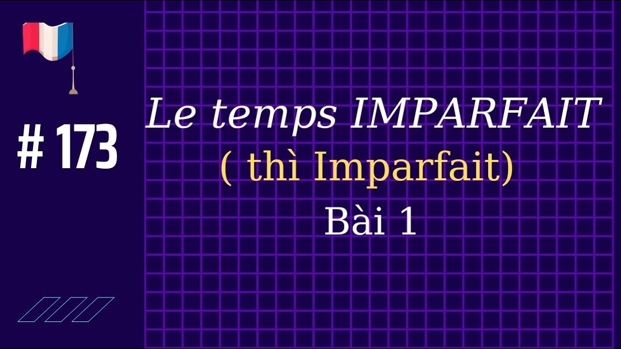 # 173 - Le temps IMPARFAIT de l’Indicatif ( thì Imparfait) ( bài 1)