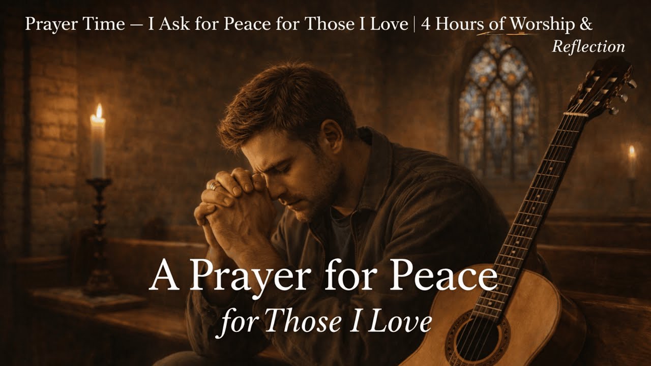 Prayer Time — I Ask for Peace for Those I Love | 4 Hours of Worship & Reflection