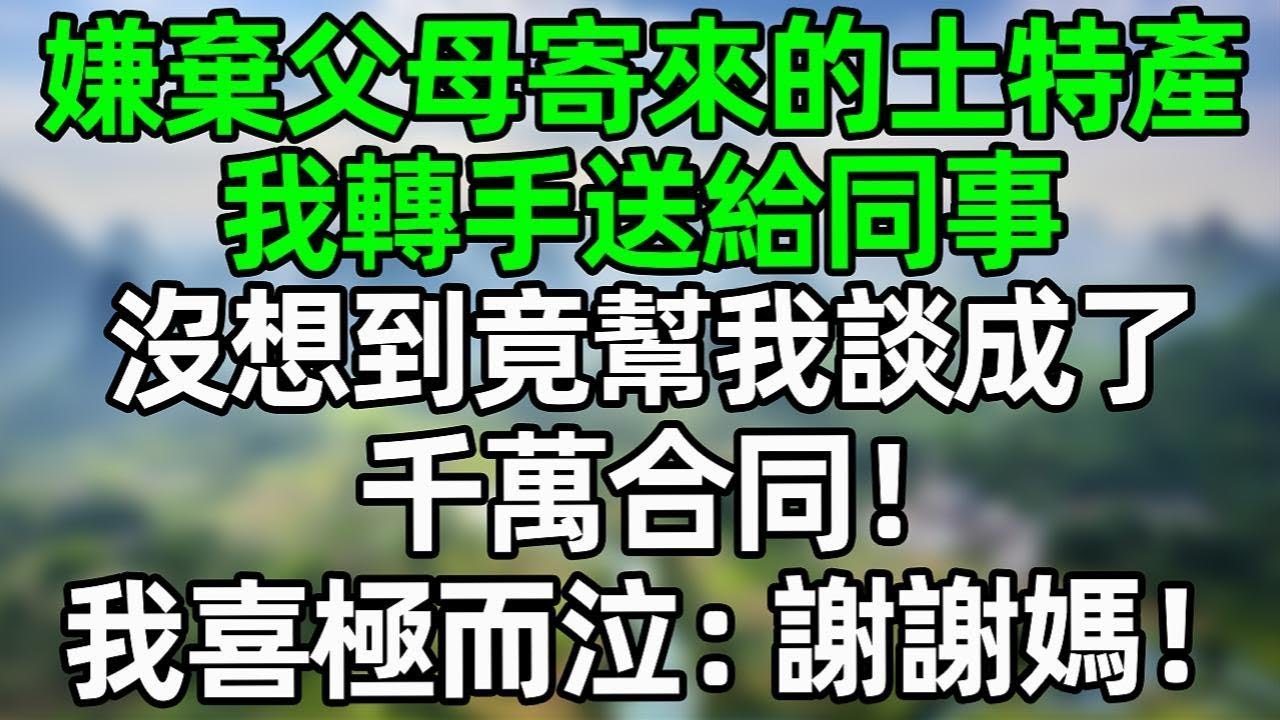 嫌棄父母寄來的土特產，我轉手送給同事，沒想到竟幫我談成了價值千萬的合同！我喜極而泣：謝謝媽！#夜讀人生 #大橘讲故事 #講故事  #幸福生活 #深夜淺讀 #深夜故事