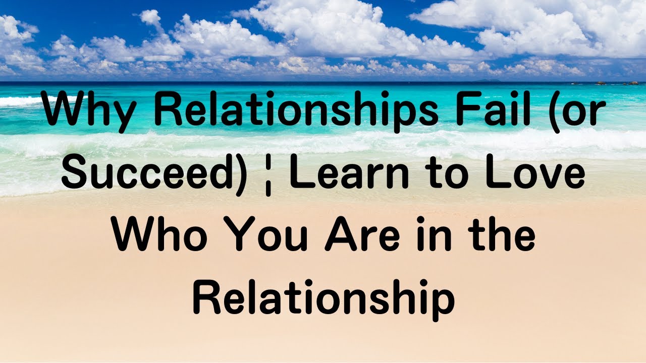 Why Relationships Fail (or Succeed) | Learn to Love Who You Are in the Relationship