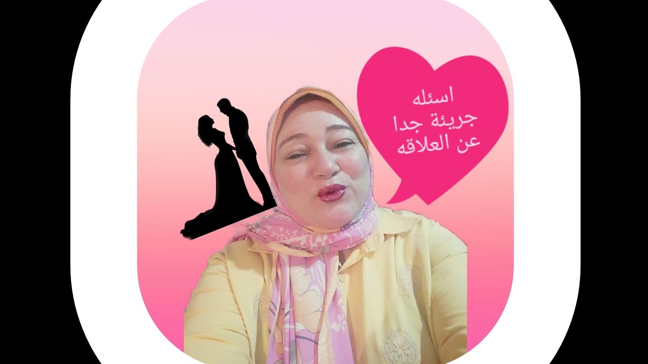 اسئله جريئه جدا عن العلاقه الحميمه.