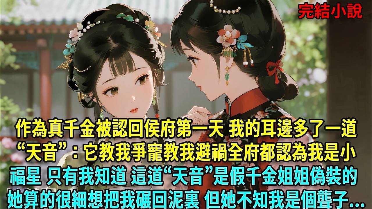 作為真千金被認回侯府第一天，我的耳邊忽然多了一道「天音」。它教我爭寵，教我避禍，全府都認為我是小福星，只有我知道這道「天音」是假千金姐姐偽裝的。她算得很細，想把我碾回泥裡#爽文#古言#打臉#小說