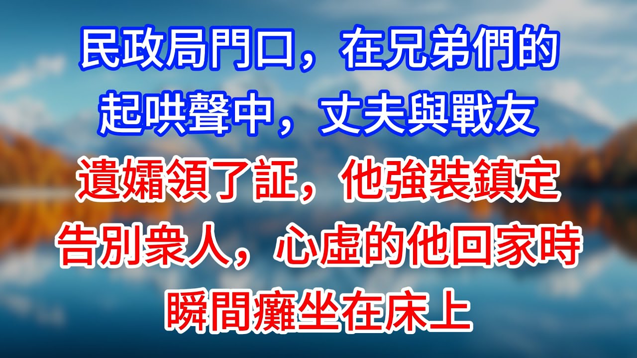 【完結】民政局門口，在兄弟們的起哄聲中，丈夫與戰友遺孀領了証，他強裝鎮定告別衆人，心虛的他回家時瞬間癱坐在床上 #為人處世 #生活經驗 #情感故事 #故事 #小說 #戀愛 #情感 #婚姻