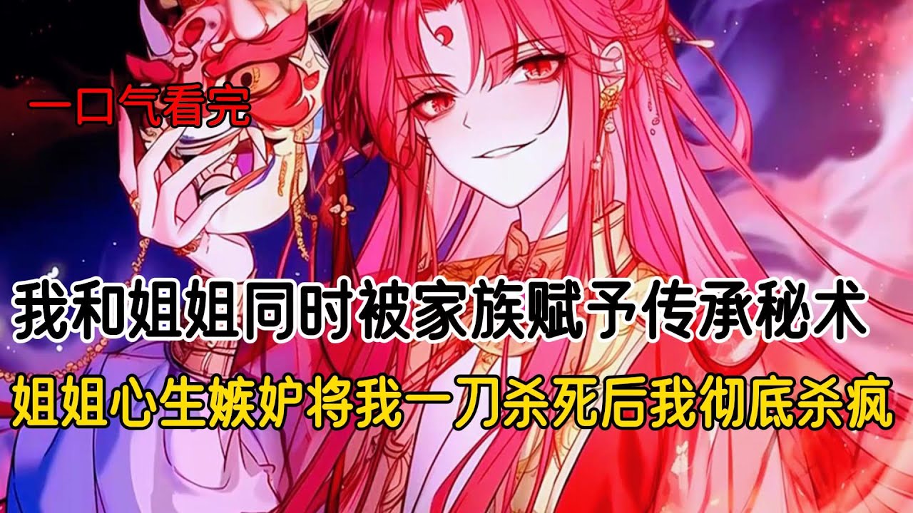 我和姐姐同时被家族赋予传承秘术，姐姐心生嫉妒将我一刀杀死后我彻底杀疯#完结文 #小说 #二次元#爽文#柳如烟