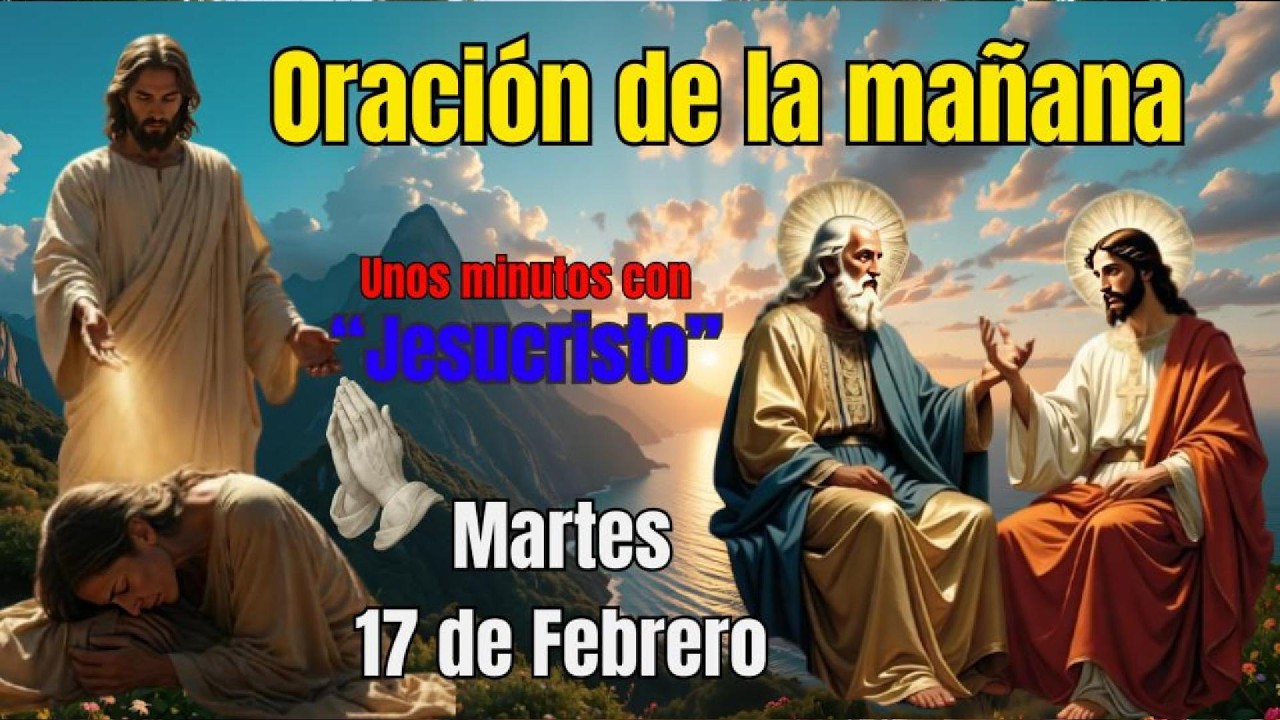 Oración de la mañana. Buenos días Dios hoy es Martes 17 de Febrero. Feliz y bendecido día.