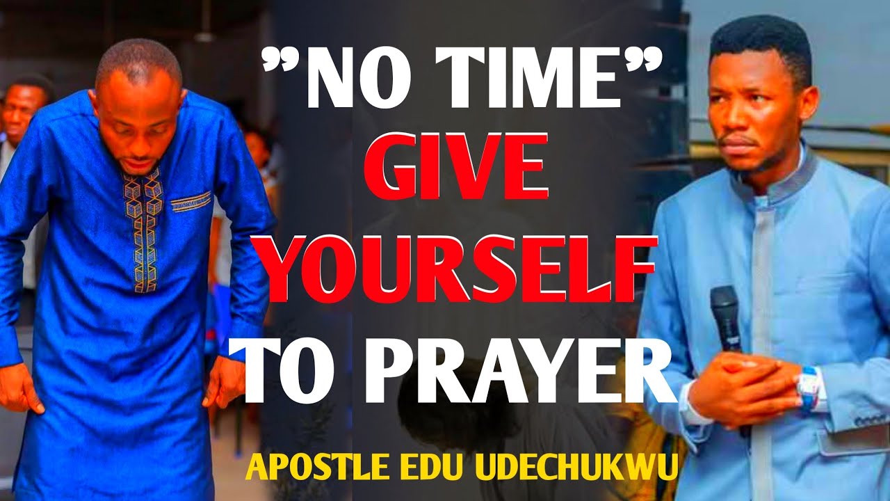 Give yourself to prayer ,no time | Apostle EDU UDECHUKWU #apostleedu