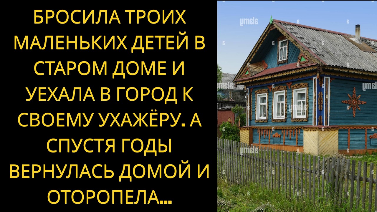Бросила троих малышей в заброшенном доме — вернулась годы спустя и была в шоке.