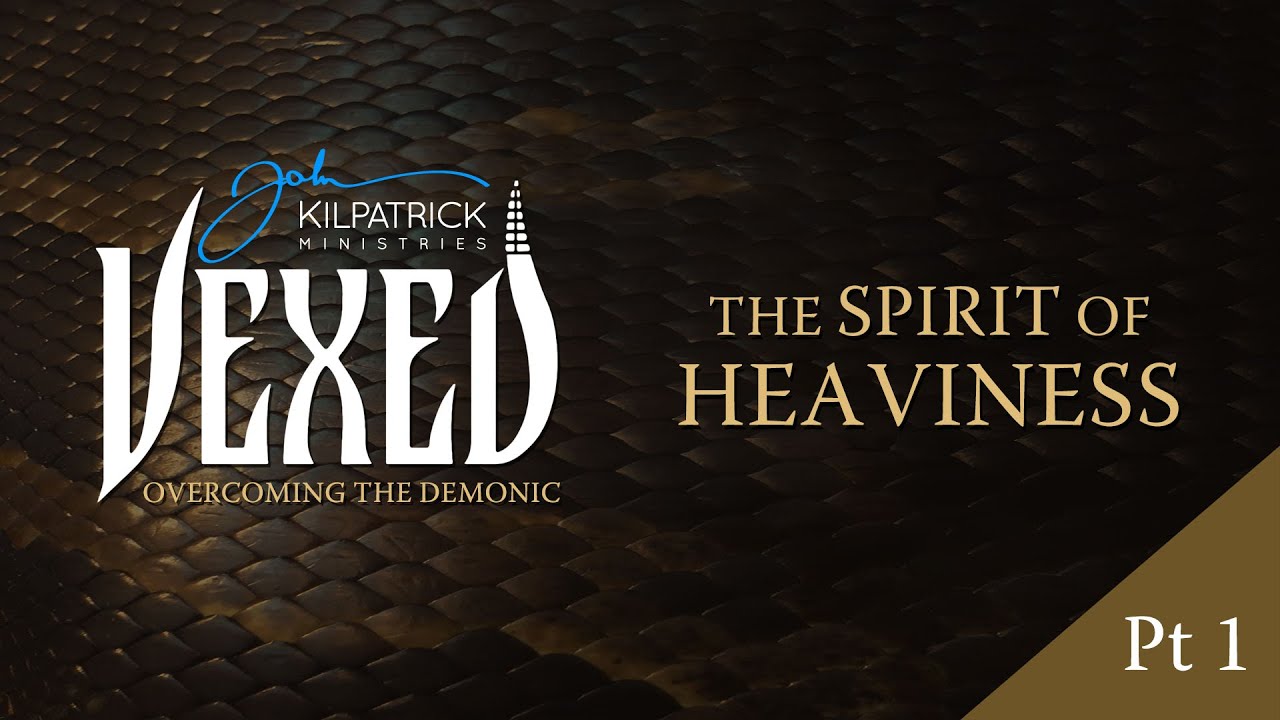 Vexed: PART 10 | The Spirit of Heaviness Part 1